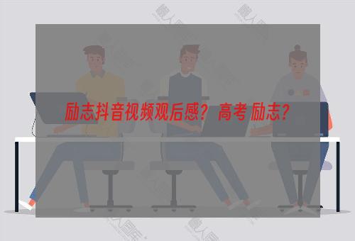 励志抖音视频观后感？ 高考 励志？