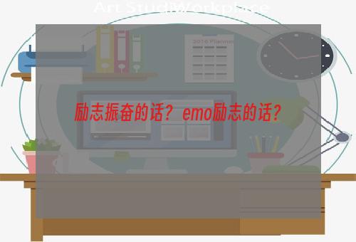 励志振奋的话？ emo励志的话？