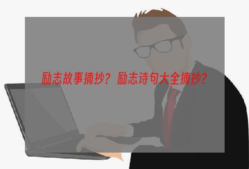 励志故事摘抄？ 励志诗句大全摘抄？