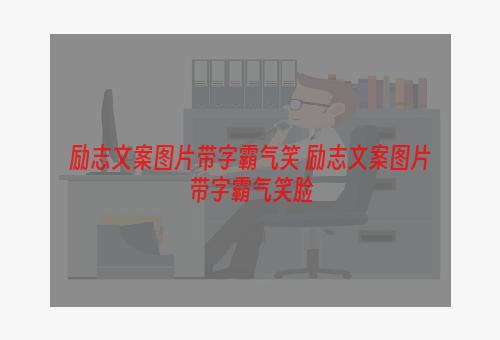 励志文案图片带字霸气笑 励志文案图片带字霸气笑脸