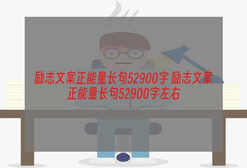 励志文案正能量长句52900字 励志文案正能量长句52900字左右