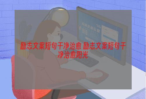 励志文案短句干净治愈 励志文案短句干净治愈阳光