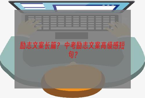 励志文案长篇？ 中考励志文案高级感短句？