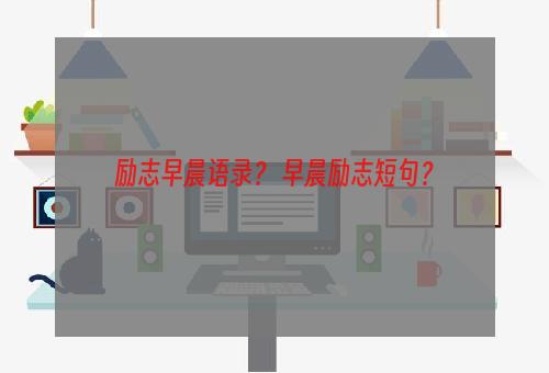 励志早晨语录？ 早晨励志短句？