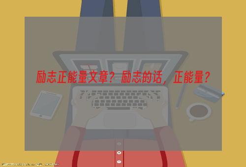 励志正能量文章？ 励志的话，正能量？