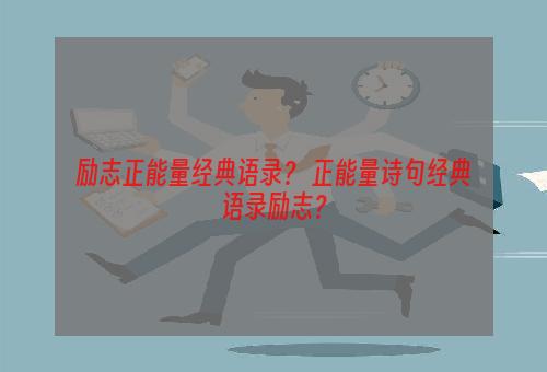 励志正能量经典语录？ 正能量诗句经典语录励志？