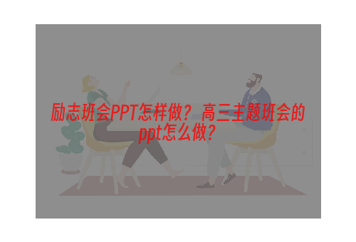 励志班会PPT怎样做？ 高三主题班会的ppt怎么做？