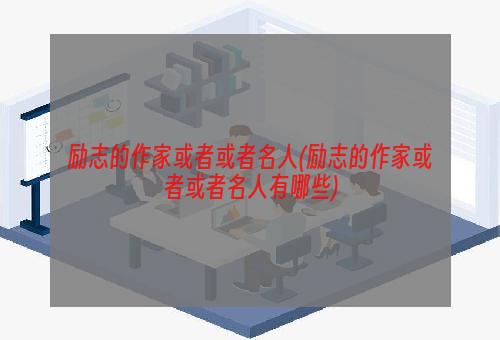 励志的作家或者或者名人(励志的作家或者或者名人有哪些)