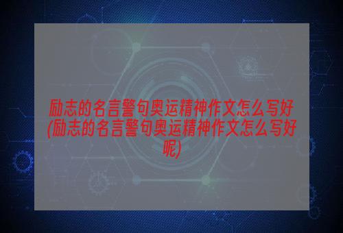 励志的名言警句奥运精神作文怎么写好(励志的名言警句奥运精神作文怎么写好呢)