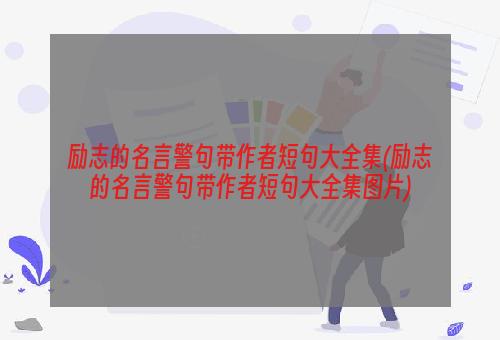 励志的名言警句带作者短句大全集(励志的名言警句带作者短句大全集图片)