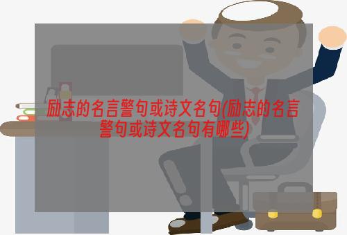 励志的名言警句或诗文名句(励志的名言警句或诗文名句有哪些)