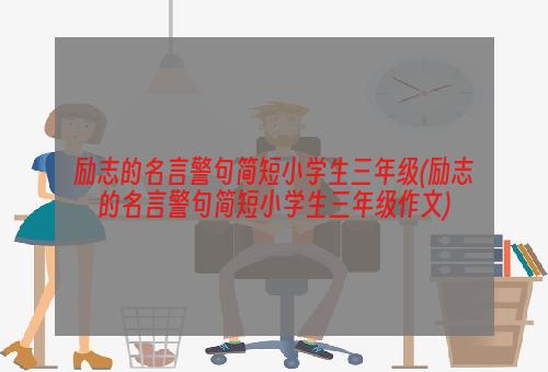 励志的名言警句简短小学生三年级(励志的名言警句简短小学生三年级作文)