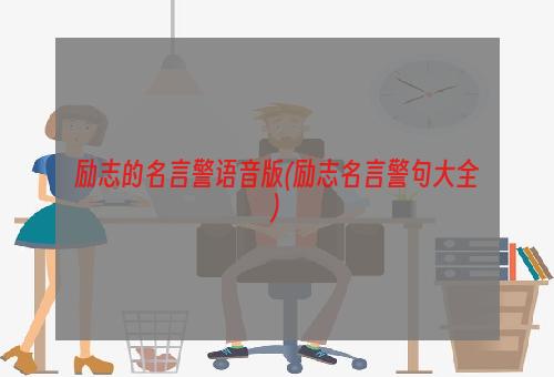 励志的名言警语音版(励志名言警句大全)