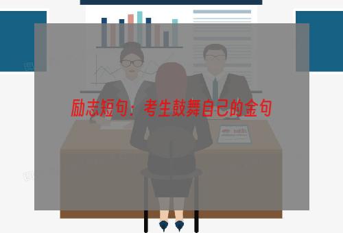 励志短句：考生鼓舞自己的金句