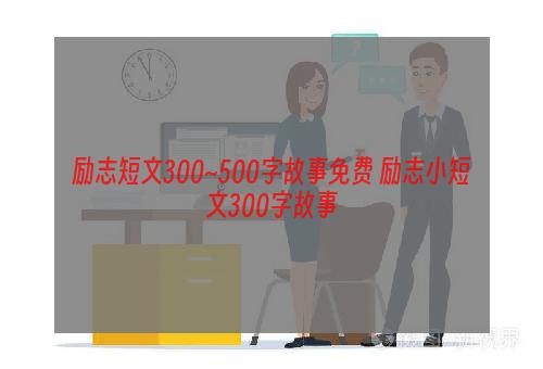 励志短文300~500字故事免费 励志小短文300字故事