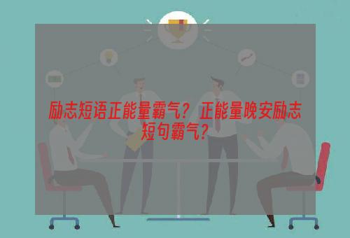 励志短语正能量霸气？ 正能量晚安励志短句霸气？