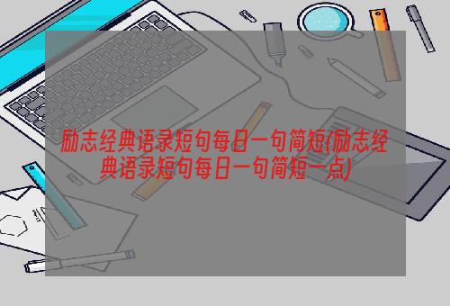 励志经典语录短句每日一句简短(励志经典语录短句每日一句简短一点)