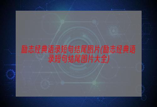 励志经典语录短句结尾图片(励志经典语录短句结尾图片大全)