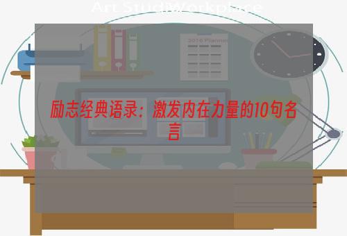 励志经典语录：激发内在力量的10句名言