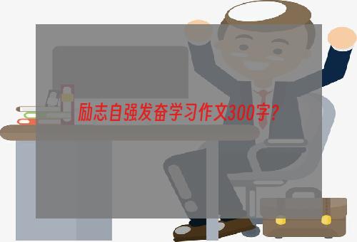 励志自强发奋学习作文300字？