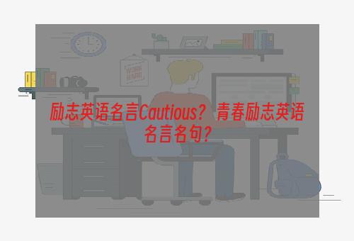 励志英语名言Cautious？ 青春励志英语名言名句？