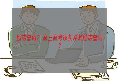 励志誓词？ 高三高考家长冲刺励志誓词？