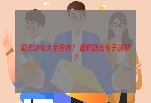 励志诗句大全摘抄？ 撒野励志句子摘抄？