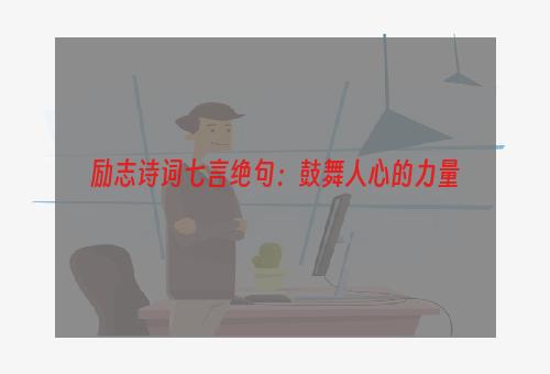 励志诗词七言绝句：鼓舞人心的力量