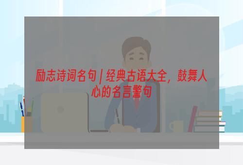 励志诗词名句 | 经典古语大全，鼓舞人心的名言警句