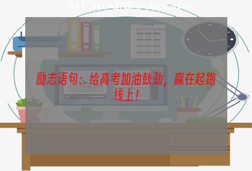 励志语句：给高考加油鼓劲，赢在起跑线上！