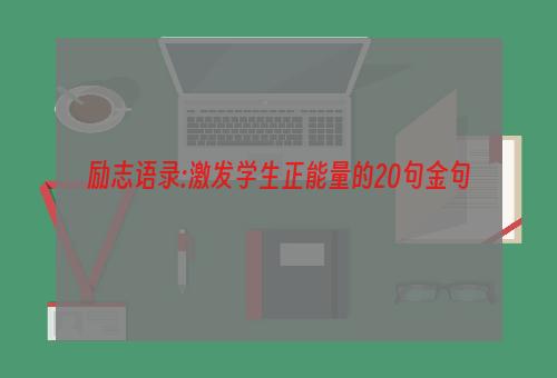 励志语录:激发学生正能量的20句金句