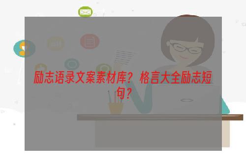 励志语录文案素材库？ 格言大全励志短句？