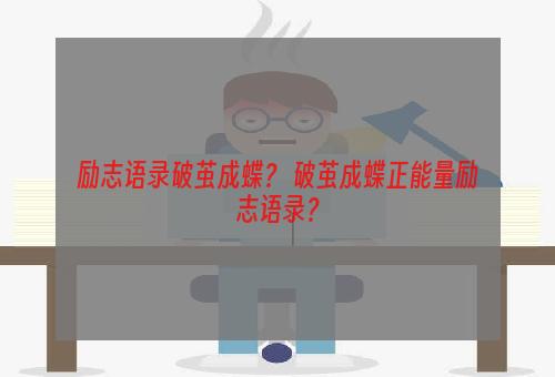 励志语录破茧成蝶？ 破茧成蝶正能量励志语录？