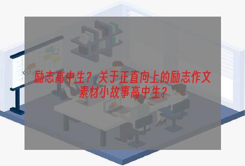 励志高中生？ 关于正直向上的励志作文素材小故事高中生？