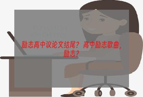 励志高中议论文结尾？ 高中励志歌曲，励志？