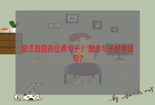 励志鼓励的经典句子？ 励志句子经典语句？