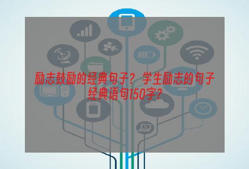 励志鼓励的经典句子？ 学生励志的句子经典语句150字？