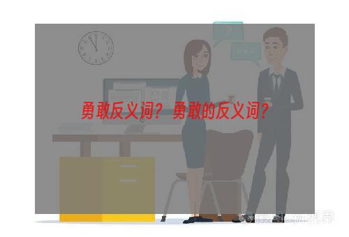 勇敢反义词？ 勇敢的反义词？