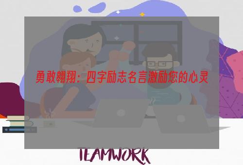 勇敢翱翔：四字励志名言激励您的心灵