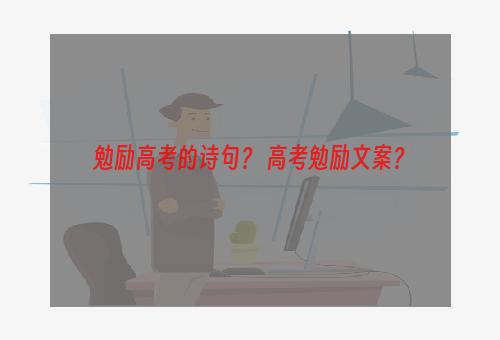 勉励高考的诗句？ 高考勉励文案？