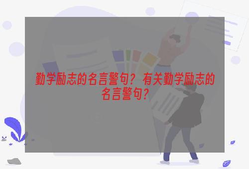 勤学励志的名言警句？ 有关勤学励志的名言警句？