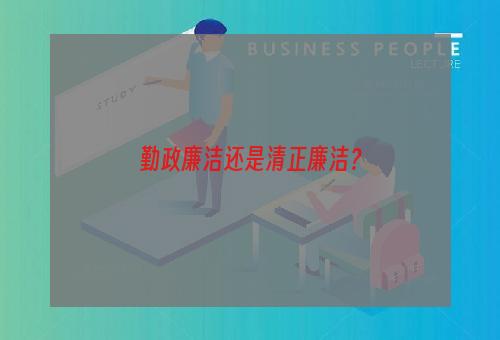 勤政廉洁还是清正廉洁？