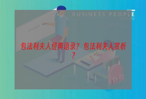 包法利夫人经典语录？ 包法利夫人赏析？