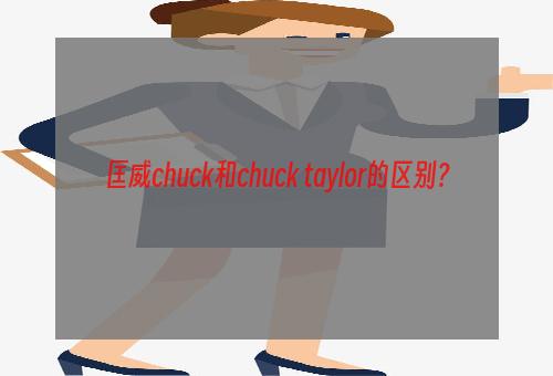 匡威chuck和chuck taylor的区别？