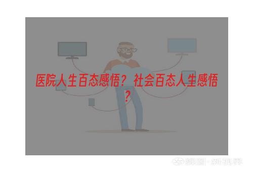 医院人生百态感悟？ 社会百态人生感悟？