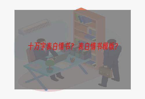 十万字表白情书？ 表白情书模板？