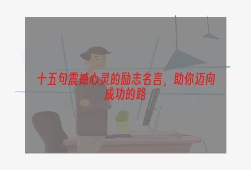 十五句震撼心灵的励志名言，助你迈向成功的路