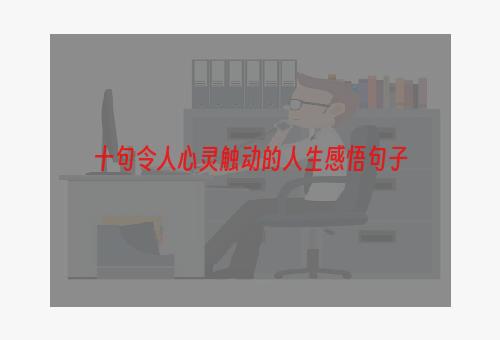 十句令人心灵触动的人生感悟句子