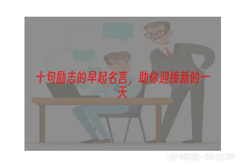 十句励志的早起名言，助你迎接新的一天