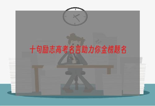 十句励志高考名言助力你金榜题名